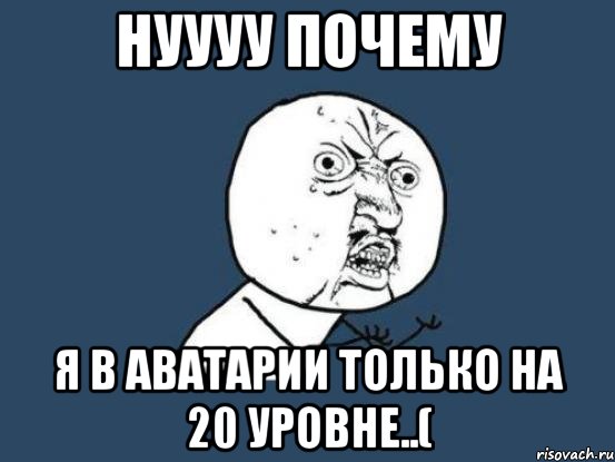 нуууу почему я в аватарии только на 20 уровне..(, Мем Ну почему