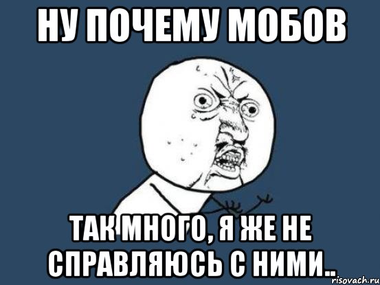 ну почему мобов так много, я же не справляюсь с ними.., Мем Ну почему