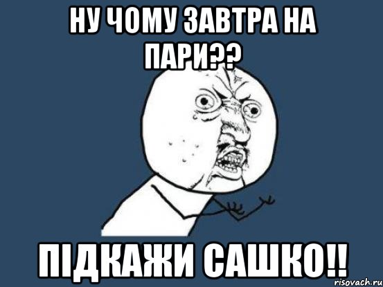 ну чому завтра на пари?? підкажи Сашко!!, Мем Ну почему