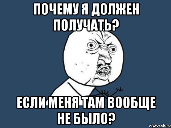 Почему я должен получать? Если меня там вообще не было?, Мем Ну почему