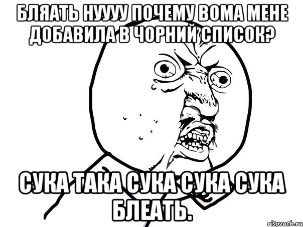 Бляать нуууу почему вома мене добавила в чорний список? Сука така сука сука сука блеать., Мем Ну почему (белый фон)