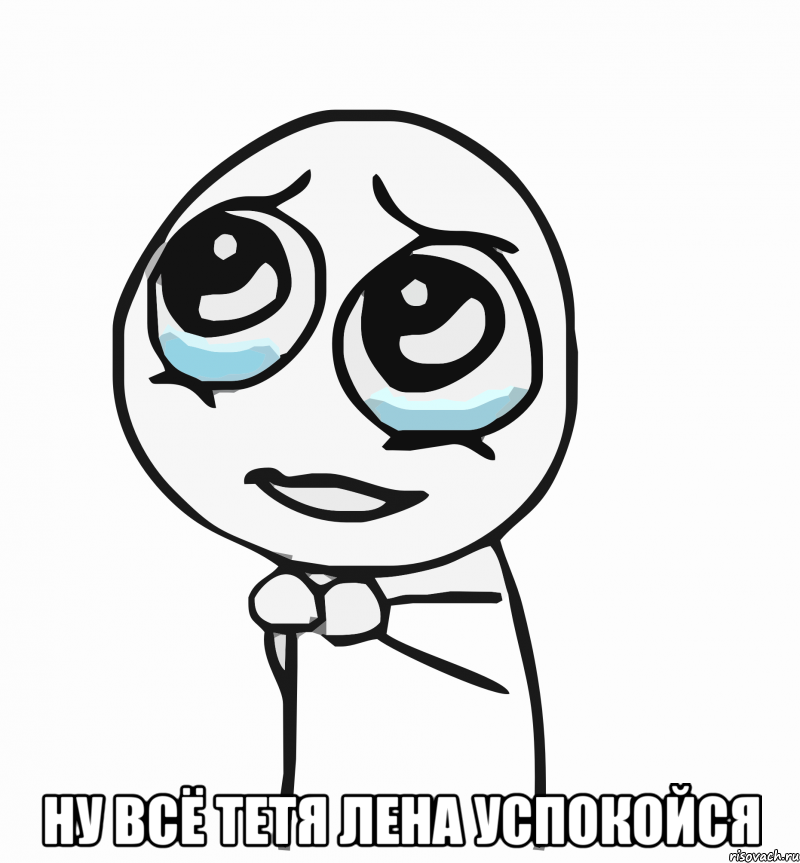  ну всё тетя лена успокойся, Мем  ну пожалуйста (please)