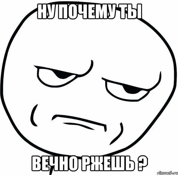 Ну почему ты Вечно ржешь ?, Мем ну зачем