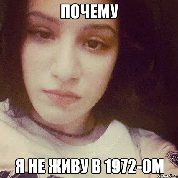 ПОЧЕМУ Я НЕ ЖИВУ В 1972-ОМ