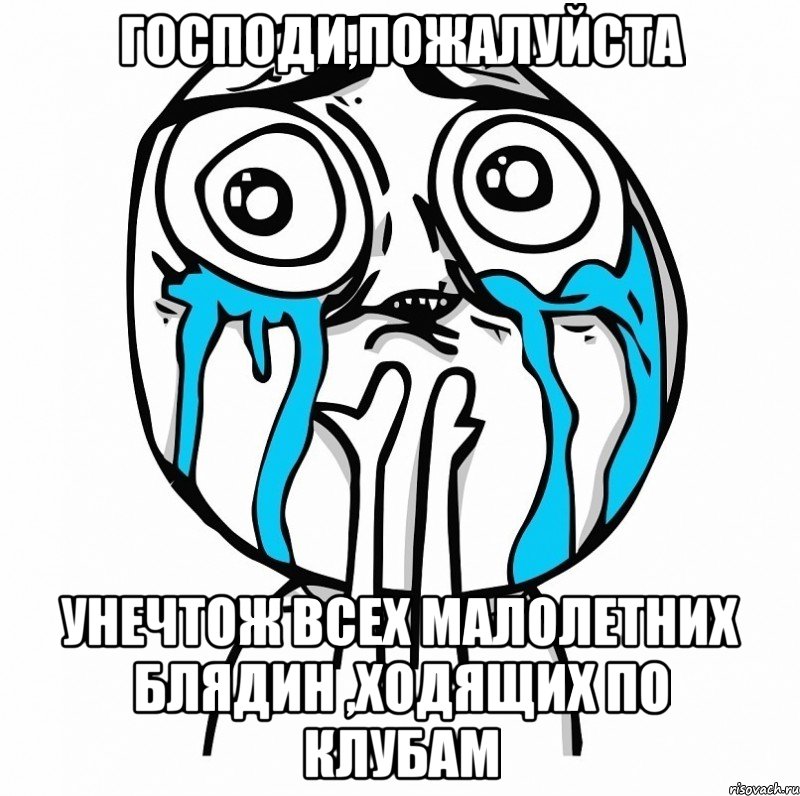 ГОСПОДИ,ПОЖАЛУЙСТА УНЕЧТОЖ ВСЕХ МАЛОЛЕТНИХ БЛЯДИН ,ХОДЯЩИХ ПО КЛУБАМ, Мем О Господи