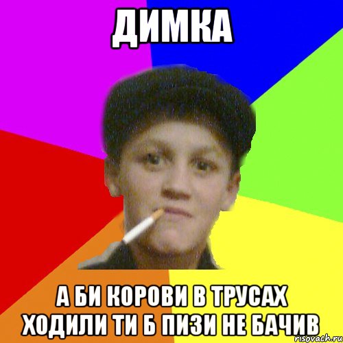Димка а би корови в трусах ходили ти б пизи не бачив