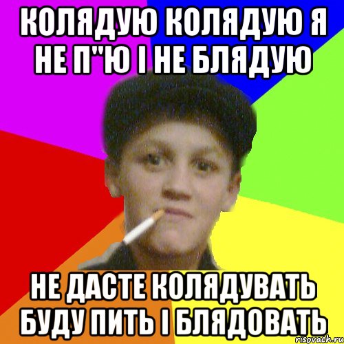 колядую колядую я не п"ю і не блядую не дасте колядувать буду пить і блядовать, Мем о