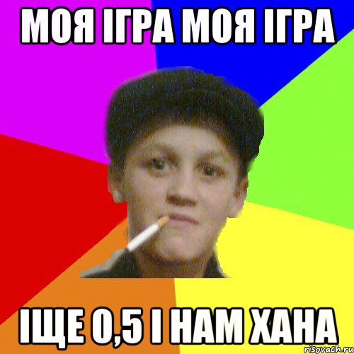 моя ігра моя ігра іще 0,5 і нам хана