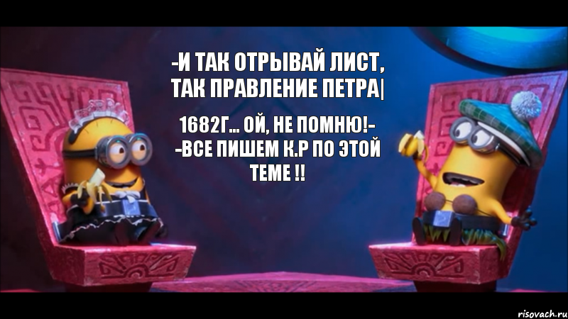 -И ТАК ОТРЫВАЙ ЛИСТ, ТАК ПРАВЛЕНИЕ ПЕТРА| 1682Г... ОЙ, НЕ ПОМНЮ!- -ВСЕ ПИШЕМ К.Р ПО ЭТОЙ ТЕМЕ !!, Комикс  Общение С миньонами