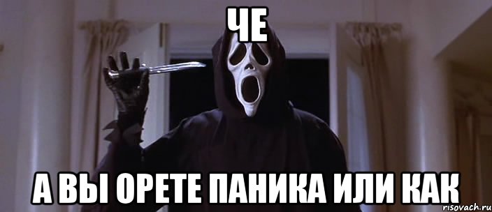 Че А вы орете паника или как