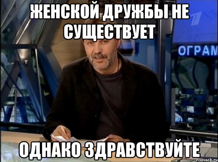 ЖЕНСКОЙ ДРУЖБЫ НЕ СУЩЕСТВУЕТ ОДНАКО ЗДРАВСТВУЙТЕ, Мем Однако Здравствуйте