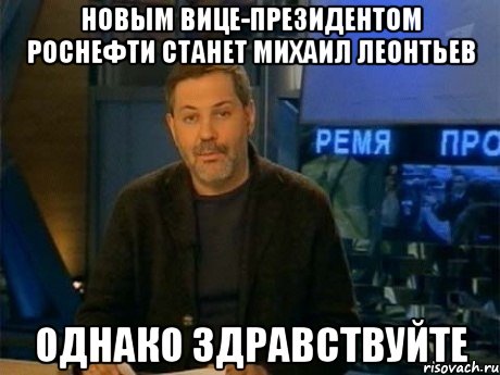 Новым вице-президентом Роснефти станет Михаил Леонтьев Однако здравствуйте, Мем Однако Здравствуйте