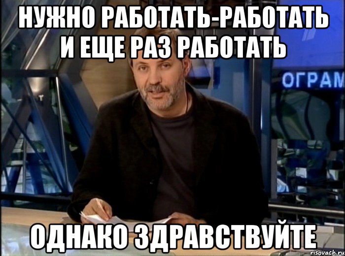 Нужно работать-работать и еще раз работать Однако здравствуйте, Мем Однако Здравствуйте