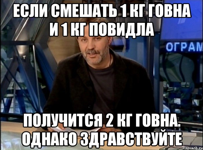 Если смешать 1 кг говна и 1 кг повидла получится 2 кг говна. однако здравствуйте, Мем Однако Здравствуйте