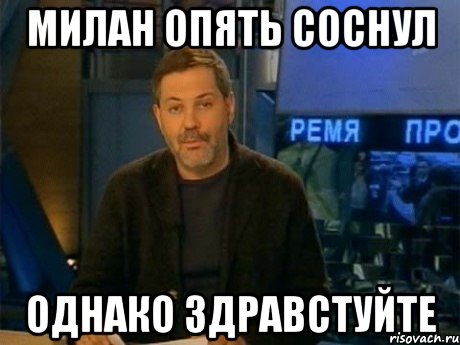 милан опять соснул однако здравстуйте, Мем Однако Здравствуйте