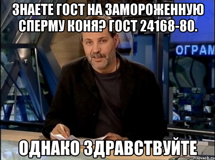 Знаете ГОСТ на замороженную сперму коня? ГОСТ 24168-80. Однако здравствуйте, Мем Однако Здравствуйте