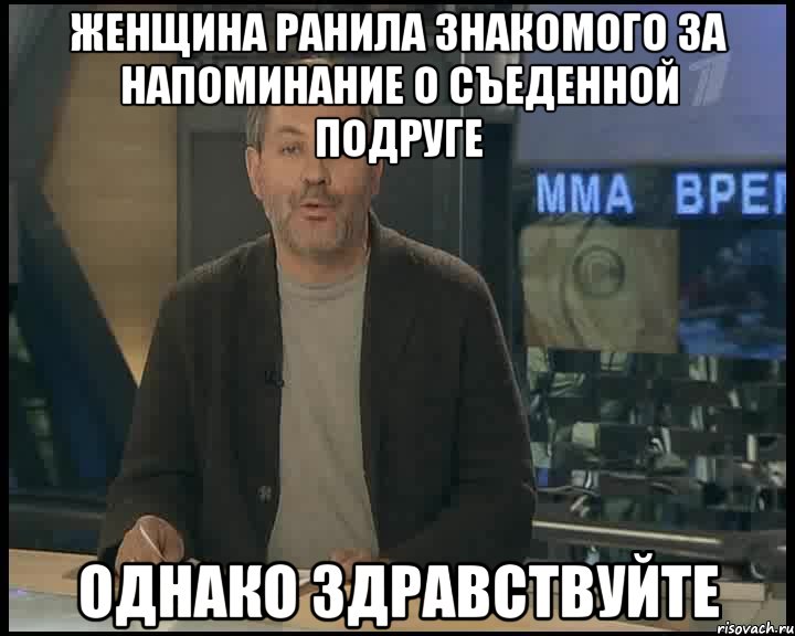 женщина ранила знакомого за напоминание о съеденной подруге однако здравствуйте, Мем Однако Здравствуйте