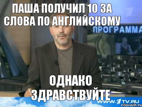 Паша получил 10 за слова по английскому Однако Здравствуйте