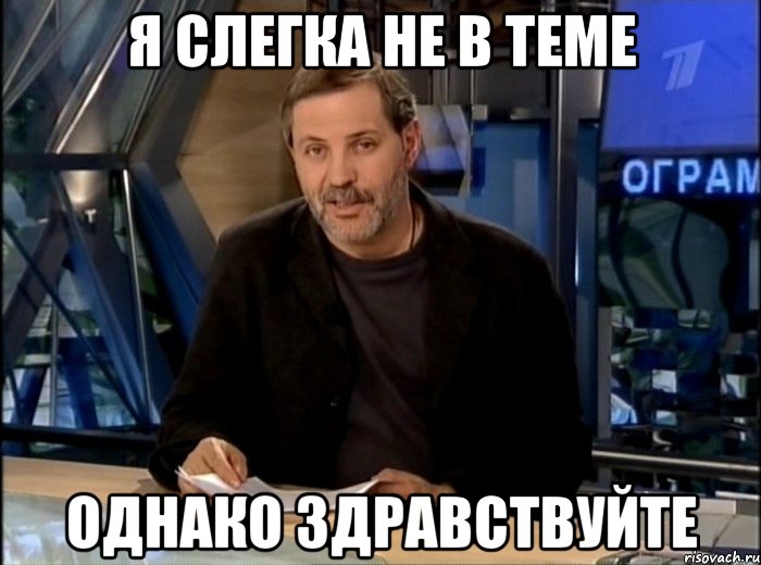 Я слегка не в теме Однако здравствуйте, Мем Однако Здравствуйте