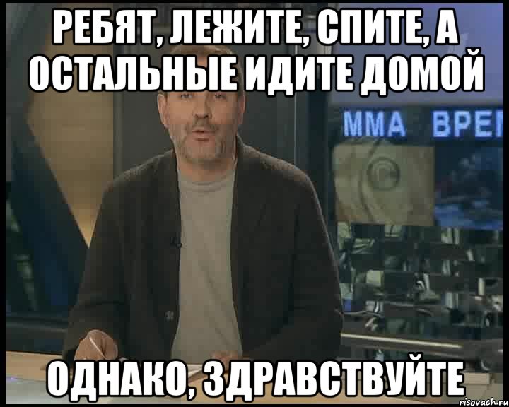 Ребят, лежите, спите, а остальные идите домой Однако, здравствуйте, Мем Однако Здравствуйте