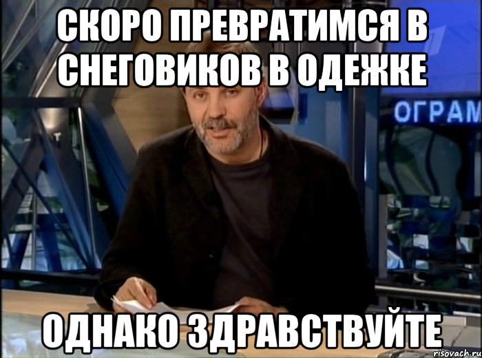 Скоро превратимся в снеговиков в одежке Однако здравствуйте, Мем Однако Здравствуйте