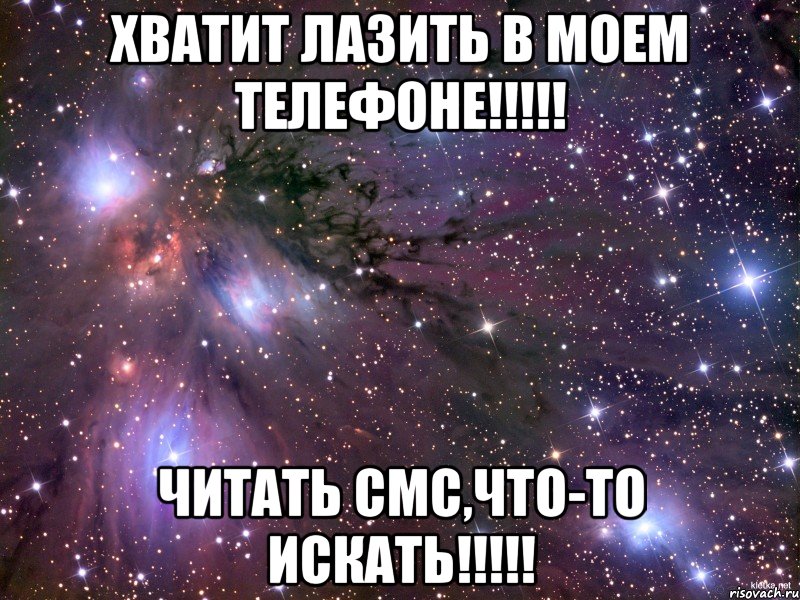 ХВАТИТ ЛАЗИТЬ В МОЕМ ТЕЛЕФОНЕ!!!!! ЧИТАТЬ СМС,ЧТО-ТО ИСКАТЬ!!!!!, Мем Космос