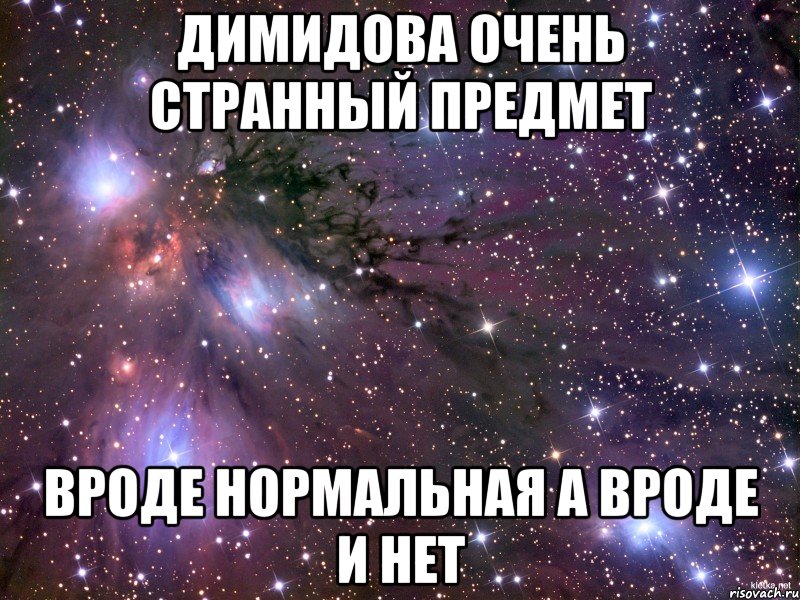 Димидова очень странный предмет вроде нормальная а вроде и нет, Мем Космос