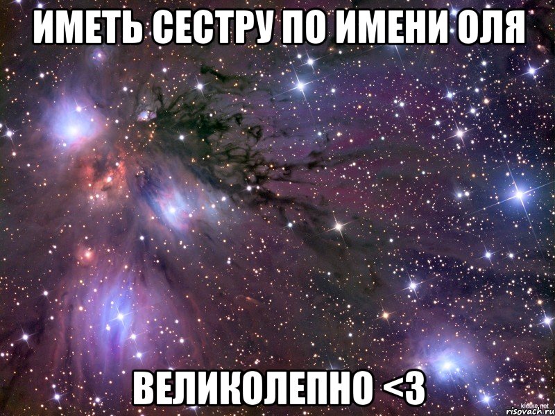 Иметь сестру по имени ОЛЯ ВЕЛИКОЛЕПНО <3, Мем Космос