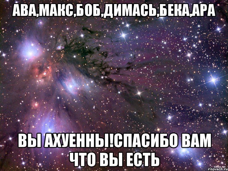 Ава,макс,боб,димась,бека,ара Вы ахуенны!спасибо вам что вы есть, Мем Космос