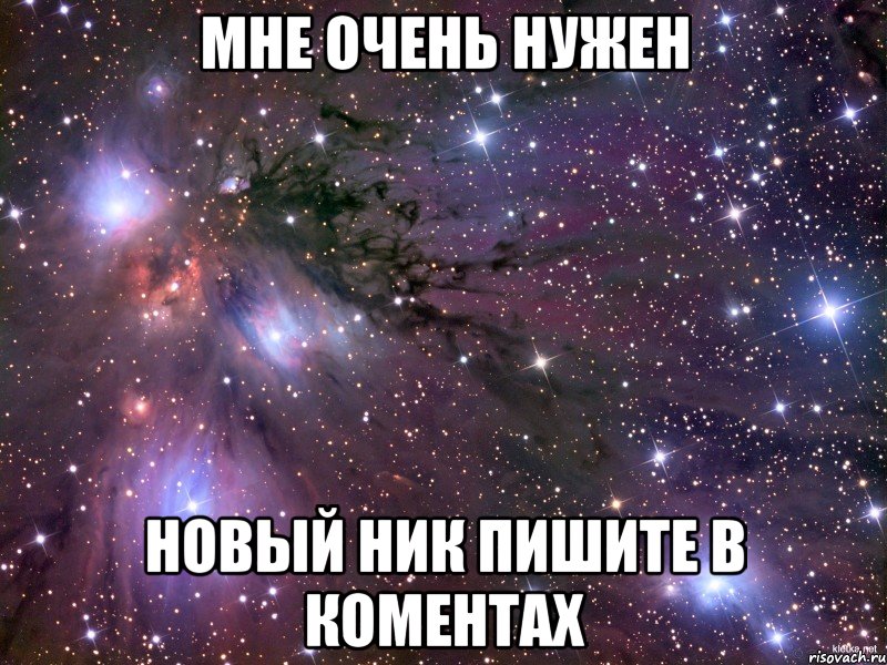 Мне очень нужен Новый ник Пишите в коментах, Мем Космос