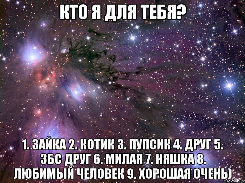 Кто я для тебя? 1. Зайка 2. Котик 3. Пупсик 4. Друг 5. Збс друг 6. Милая 7. Няшка 8. Любимый человек 9. Хорошая очень), Мем Космос