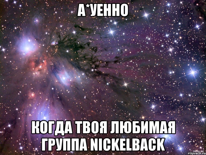 А*УЕННО когда твоя любимая группа NICKELBACK, Мем Космос