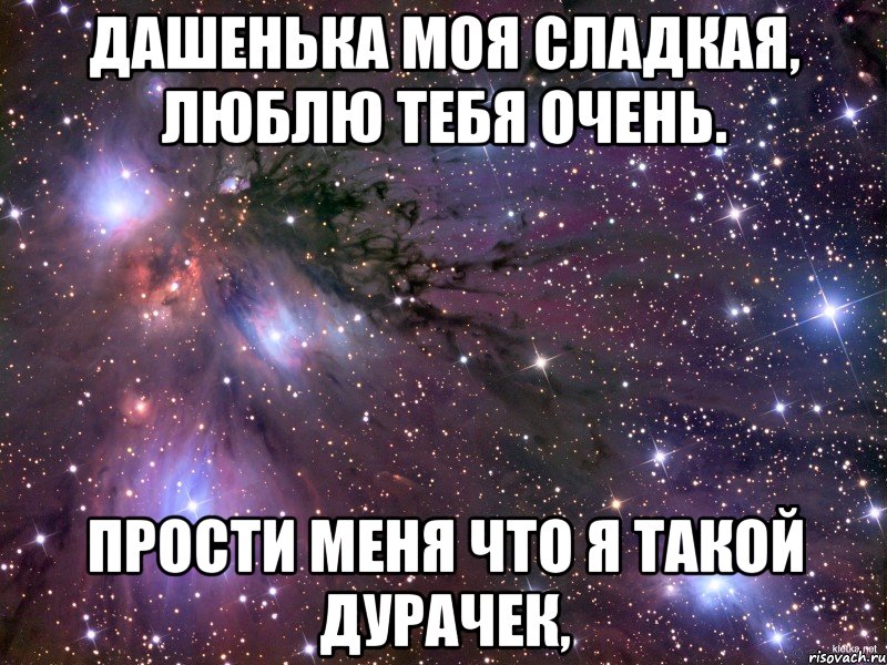 Дашенька моя сладкая, Люблю тебя очень. ПРОСТИ МЕНЯ что я такой ДУРаЧек,, Мем Космос