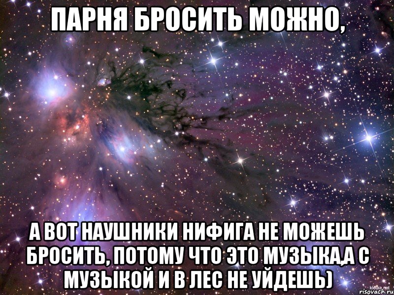 Парня бросить можно, а вот наушники нифига не можешь бросить, потому что это музыка,а с музыкой и в лес не уйдешь), Мем Космос