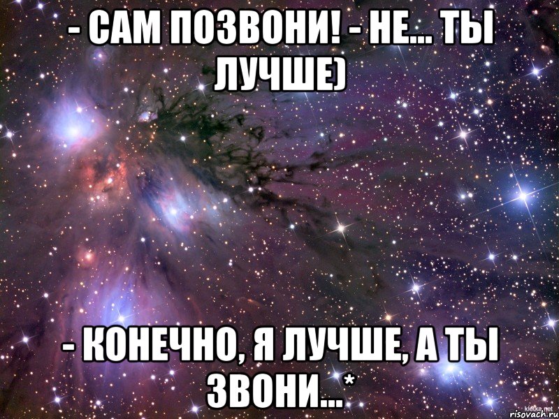 - Сам позвони! - Не... Ты лучше) - Конечно, я лучше, а ты звони...*, Мем Космос