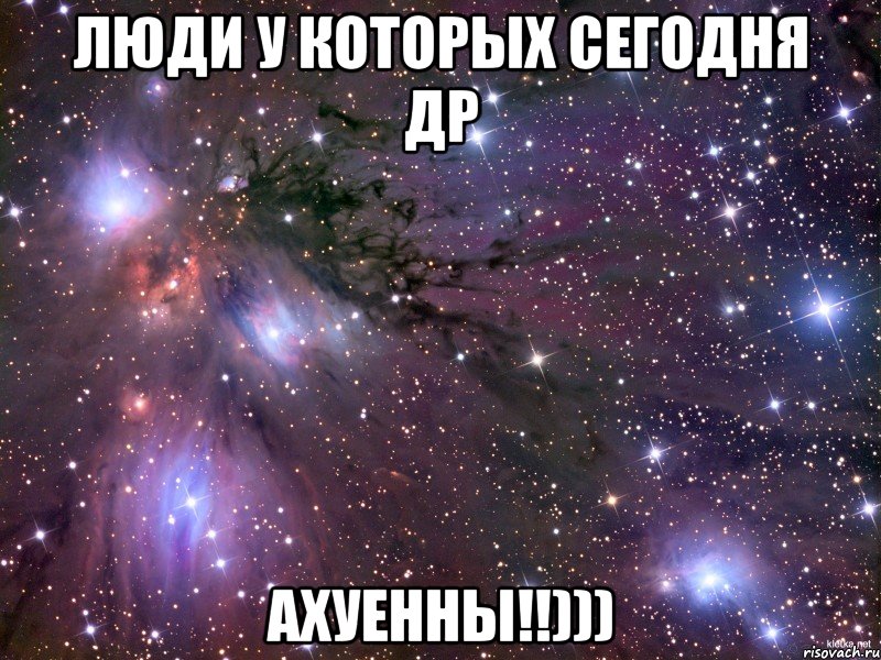 ЛЮДИ У КОТОРЫХ СЕГОДНЯ ДР АХУЕННЫ!!))), Мем Космос