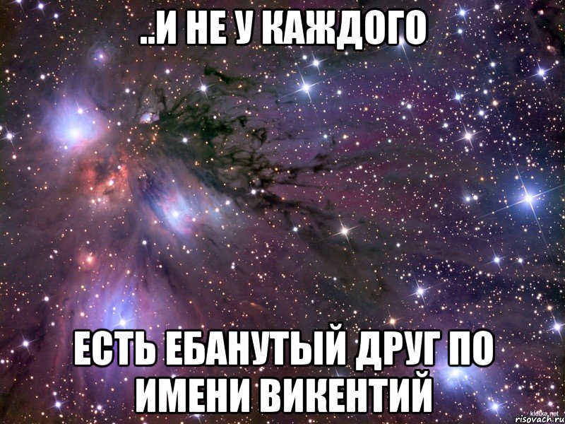 ..и не у каждого есть ебанутый друг по имени Викентий, Мем Космос