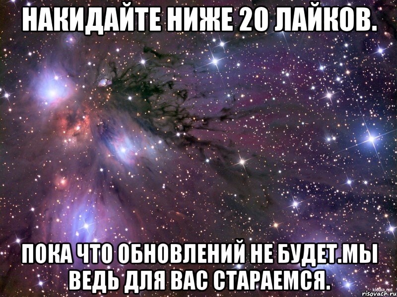 НАКИДАЙТЕ НИЖЕ 20 ЛАЙКОВ. ПОКА ЧТО ОБНОВЛЕНИЙ НЕ БУДЕТ.МЫ ВЕДЬ ДЛЯ ВАС СТАРАЕМСЯ., Мем Космос