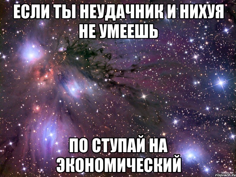 Если ты неудачник и нихуя не умеешь По ступай на экономический, Мем Космос