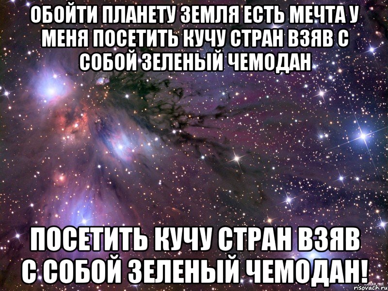 Обойти планету Земля есть мечта у меня Посетить кучу стран взяв с собой зеленый чемодан Посетить кучу стран взяв с собой зеленый чемодан!, Мем Космос