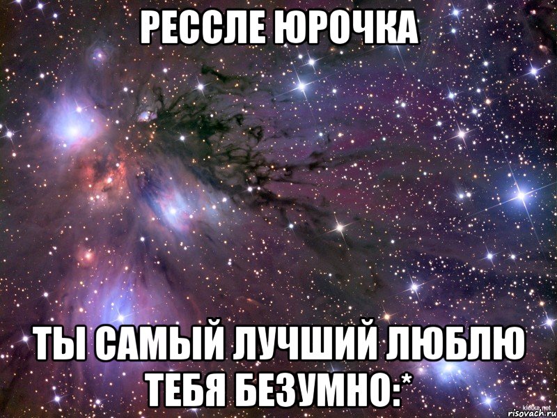 Рессле Юрочка Ты самый лучший Люблю тебя безумно:*, Мем Космос