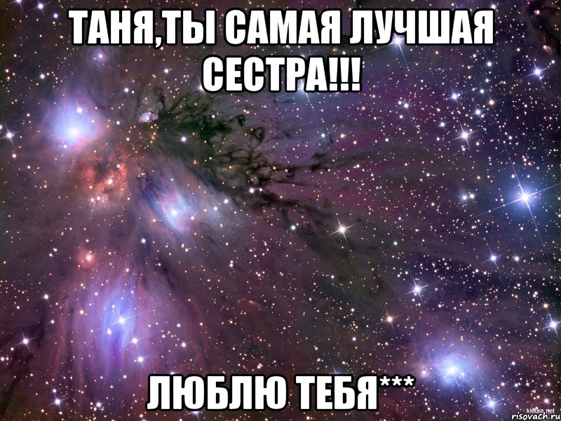 таня,ты самая лучшая сестра!!! люблю тебя***, Мем Космос