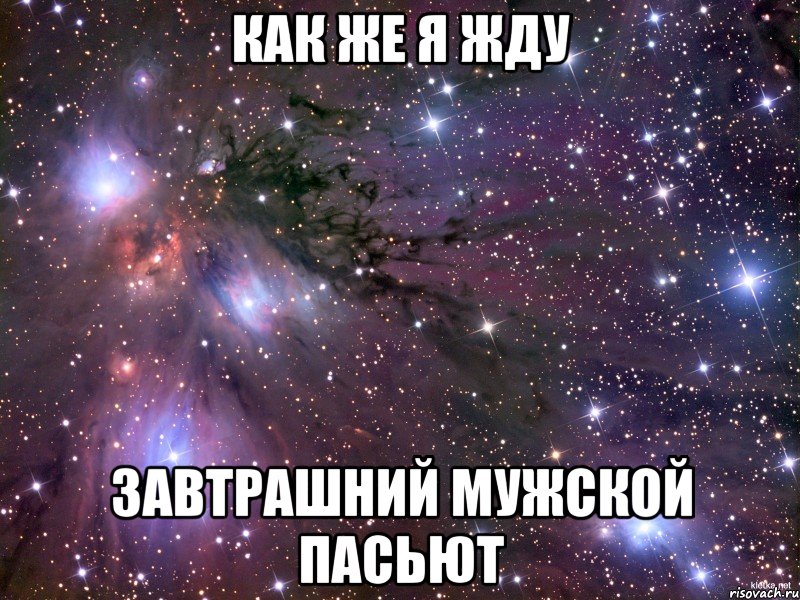 Как же я жду завтрашний мужской пасьют, Мем Космос