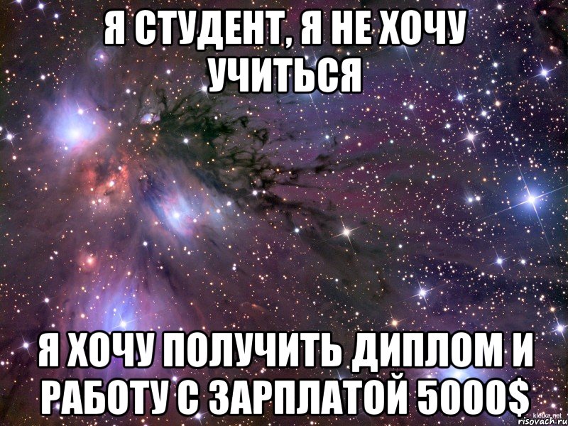 Я студент, я не хочу учиться Я хочу получить диплом и работу с зарплатой 5000$, Мем Космос