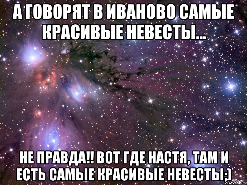 а говорят в Иваново самые красивые невесты... не правда!! вот где настя, там и есть самые красивые невесты;), Мем Космос