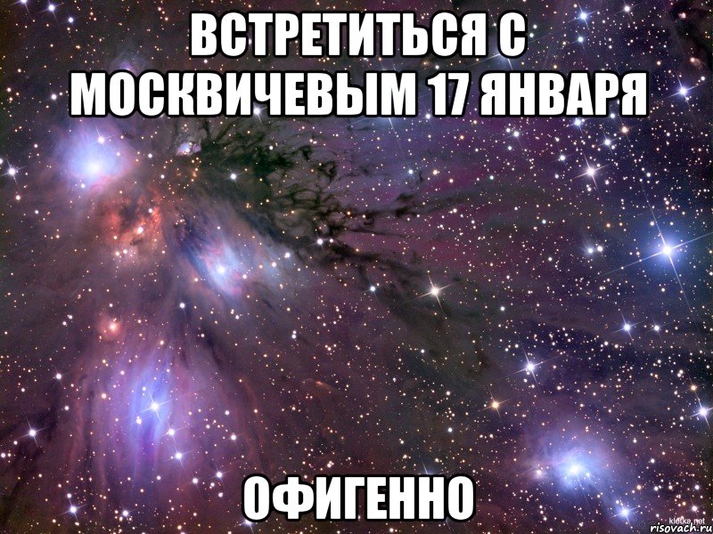 встретиться с москвичевым 17 января офигенно, Мем Космос