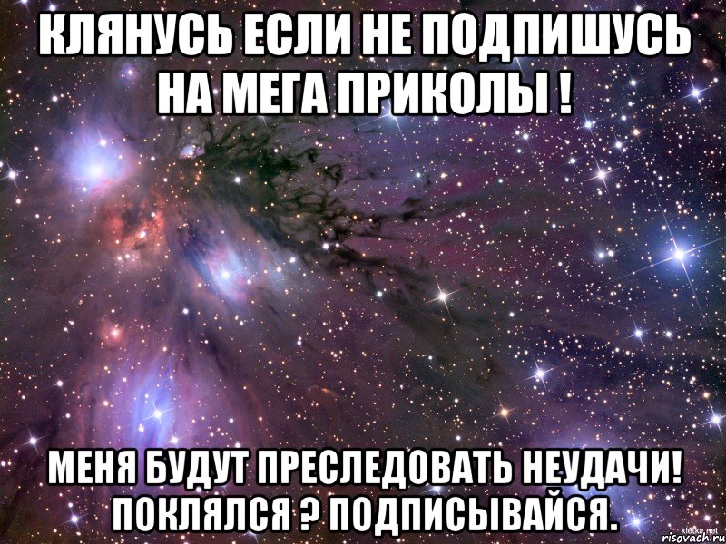 Клянусь если не подпишусь на МеГа ПрИкОлЫ ! Меня будут преследовать неудачи! Поклялся ? Подписывайся., Мем Космос