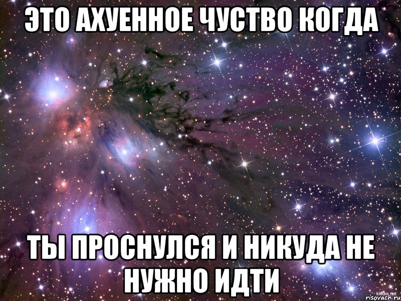 Это ахуенное чуство когда Ты проснулся и никуда не нужно идти, Мем Космос