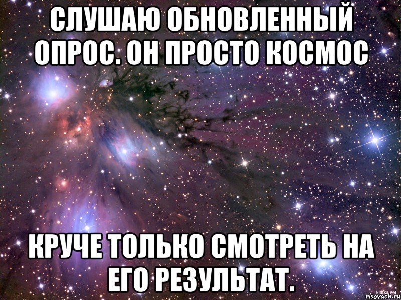 Слушаю обновленный опрос. Он просто космос Круче только смотреть на его результат., Мем Космос