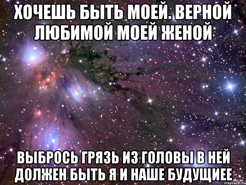 хочешь быть моей. верной любимой моей женой выбрось грязь из головы в ней должен быть я и наше будущиее, Мем Космос